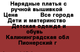 Нарядные платья с ручной вышивкой › Цена ­ 2 000 - Все города Дети и материнство » Детская одежда и обувь   . Калининградская обл.,Пионерский г.